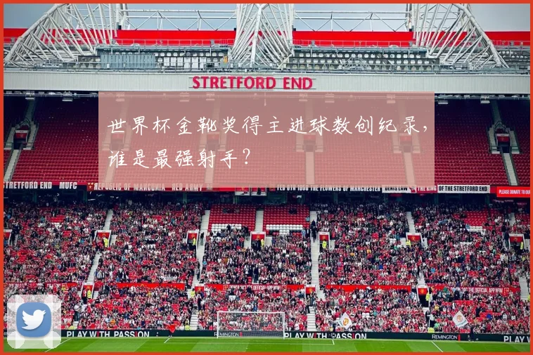 世界杯金靴奖得主进球数创纪录，谁是最强射手？
