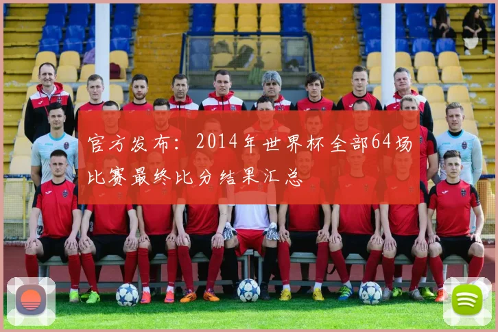 官方发布：2014年世界杯全部64场比赛最终比分结果汇总